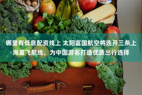 哪里有低息配资线上 太阳富国航空将连开三条上海直飞航线，为中国游客打造优质出行选择