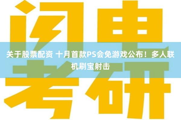 关于股票配资 十月首款PS会免游戏公布！多人联机刷宝射击