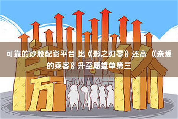 可靠的炒股配资平台 比《影之刃零》还高 《亲爱的乘客》升至愿望单第三