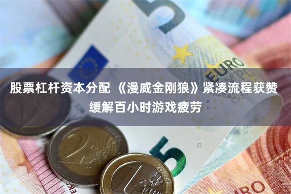 股票杠杆资本分配 《漫威金刚狼》紧凑流程获赞 缓解百小时游戏疲劳