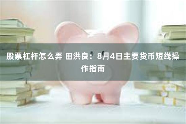 股票杠杆怎么弄 田洪良：8月4日主要货币短线操作指南