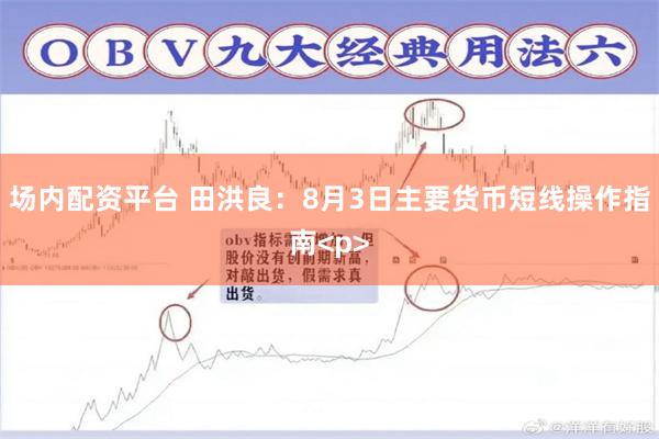 场内配资平台 田洪良：8月3日主要货币短线操作指南<p>