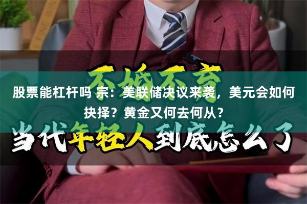 股票能杠杆吗 宗：美联储决议来袭，美元会如何抉择？黄金又何去何从？