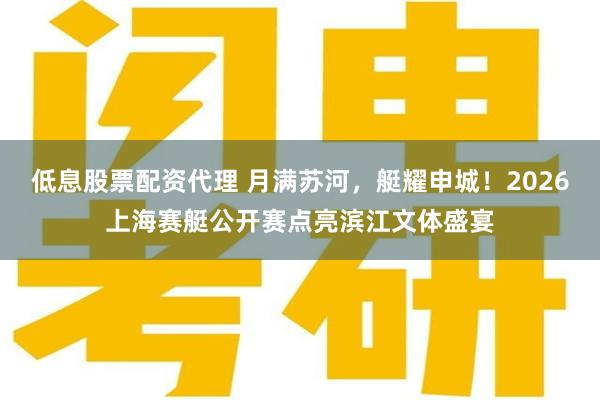 低息股票配资代理 月满苏河，艇耀申城！2026上海赛艇公开赛点亮滨江文体盛宴