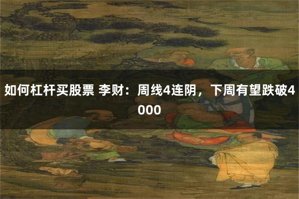 如何杠杆买股票 李财：周线4连阴，下周有望跌破4000