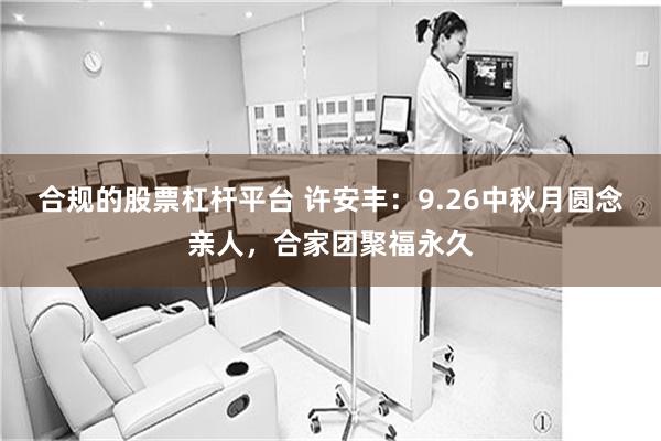 合规的股票杠杆平台 许安丰：9.26中秋月圆念亲人，合家团聚福永久