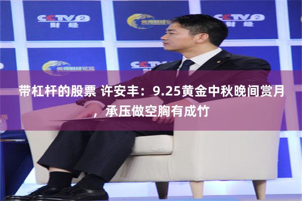 带杠杆的股票 许安丰：9.25黄金中秋晚间赏月，承压做空胸有成竹