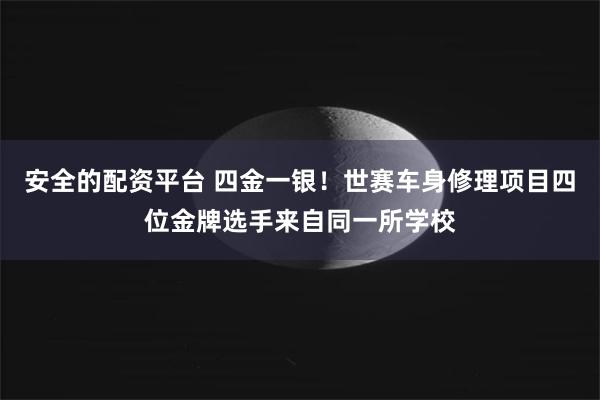 安全的配资平台 四金一银！世赛车身修理项目四位金牌选手来自同一所学校