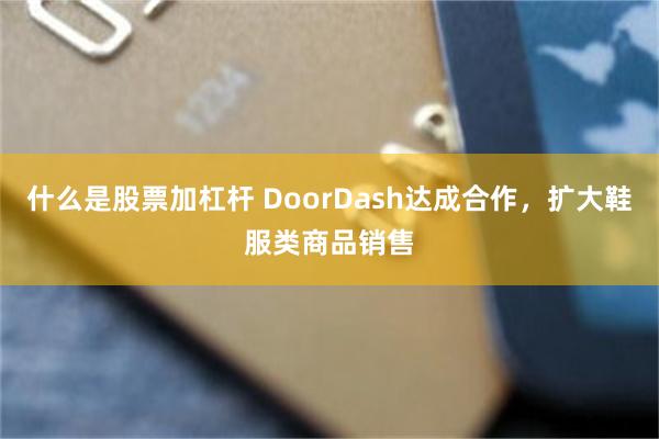什么是股票加杠杆 DoorDash达成合作，扩大鞋服类商品销售