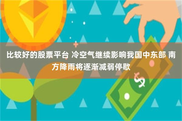 比较好的股票平台 冷空气继续影响我国中东部 南方降雨将逐渐减弱停歇