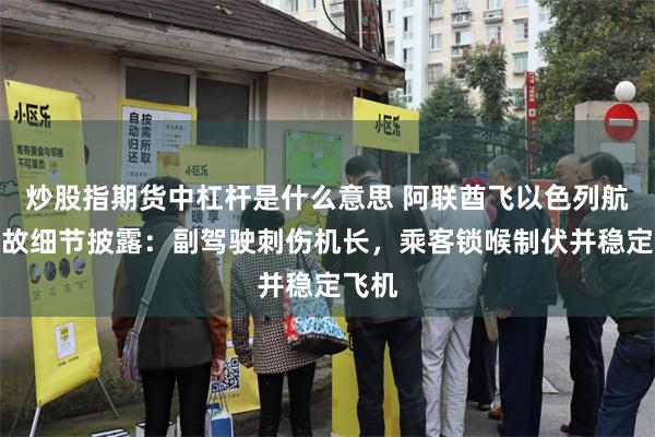 炒股指期货中杠杆是什么意思 阿联酋飞以色列航班事故细节披露：副驾驶刺伤机长，乘客锁喉制伏并稳定飞机