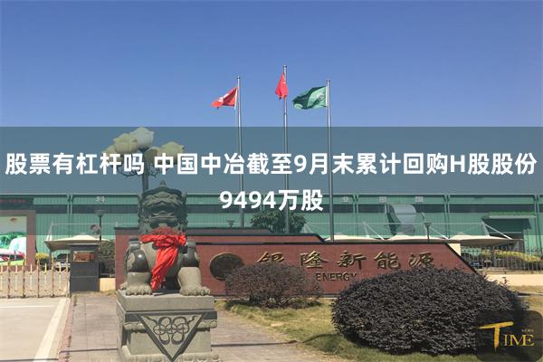 股票有杠杆吗 中国中冶截至9月末累计回购H股股份9494万股