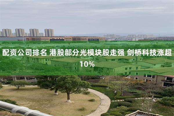 配资公司排名 港股部分光模块股走强 剑桥科技涨超10%