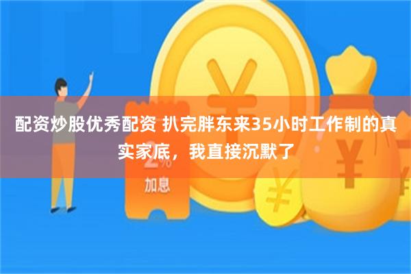 配资炒股优秀配资 扒完胖东来35小时工作制的真实家底，我直接沉默了