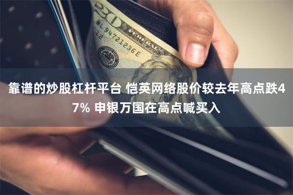 靠谱的炒股杠杆平台 恺英网络股价较去年高点跌47% 申银万国在高点喊买入