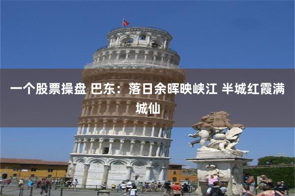 一个股票操盘 巴东：落日余晖映峡江 半城红霞满城仙