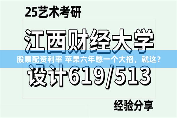 股票配资利率 苹果六年憋一个大招，就这？