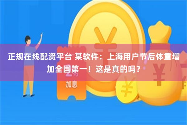 正规在线配资平台 某软件：上海用户节后体重增加全国第一！这是真的吗？